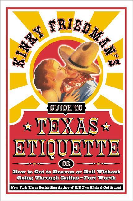 Kinky Friedman's Guide to Texas Etiquette: Or How to Get to Heaven or Hell Without Going Through Dallas-Fort Worth