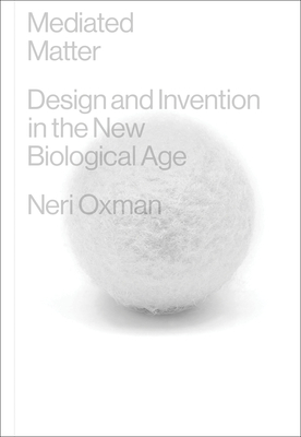 Mediated Matter: Design and Invention in the New Biological Age