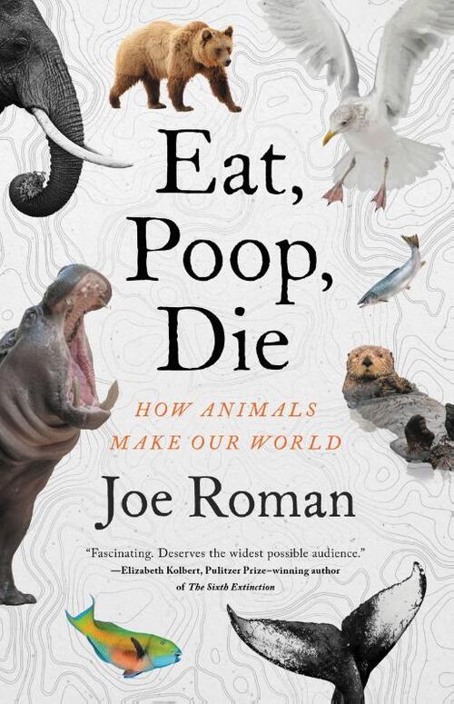 Eat, Poop, Die: How Animals Make Our World