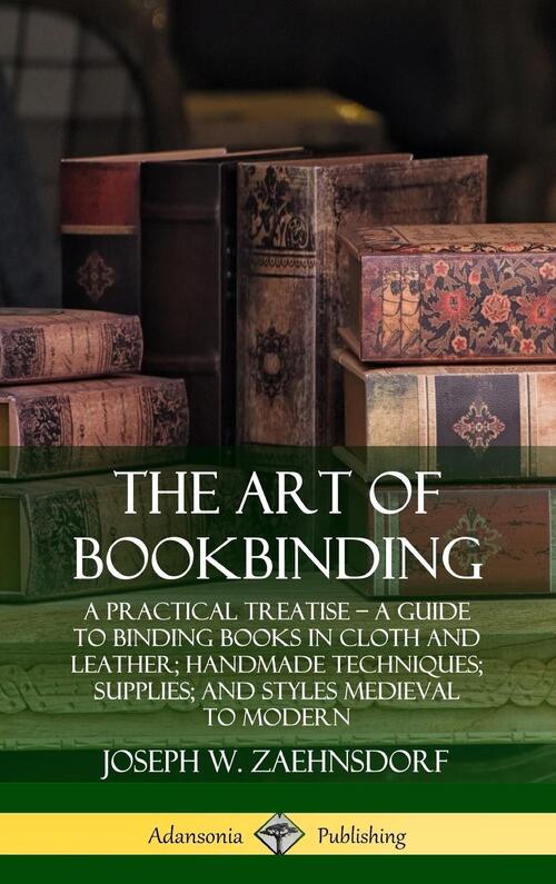 The Art of Bookbinding: A Practical Treatise – A Guide to Binding Books in Cloth and Leather; Handmade Techniques; Supplies; and Styles Medieval to Modern (Hardcover)