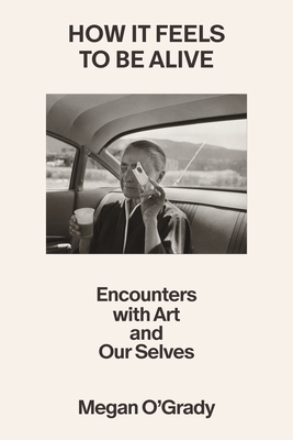 How It Feels to Be Alive: Encounters with Art and Our Selves