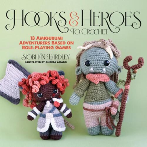 Hooks & Heroes to Crochet: 13 Amigurumi Adventurers Based on Role-Playing Games