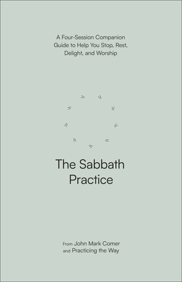 The Sabbath Practice: A Four-Session Companion Guide to Help You Stop, Rest, Delight, and Worship