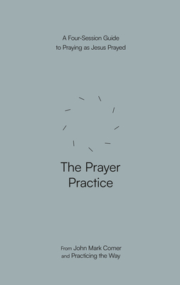 The Prayer Practice: A Four-Session Guide to Praying as Jesus Prayed