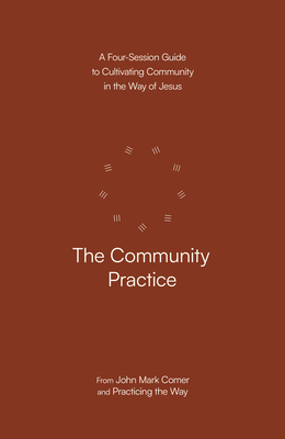 The Community Practice: A Four-Session Guide to Cultivating Community in the Way of Jesus