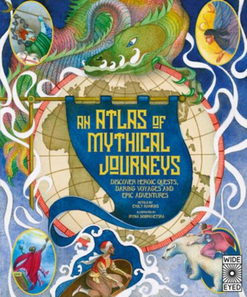 Atlas of Mythical Journeys: Discover Heroic Quests, Daring Voyages and Epic Adventures