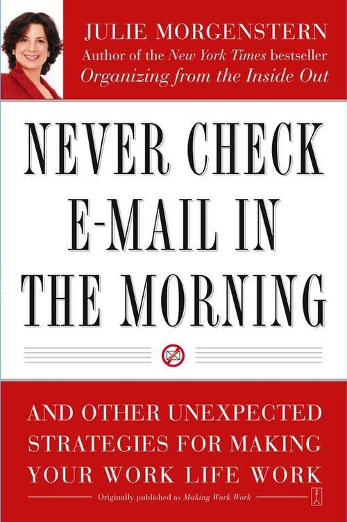 Never Check E-mail in the Morning: And Other Unexpected Strategies for Making Your Work Life Work