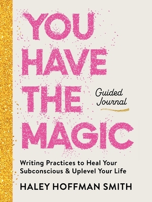 You Have the Magic Guided Journal: Writing Practices to Rewire Your Subconscious & Uplevel Your Life