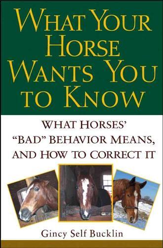 What Your Horse Wants You to Know: What Horses' "Bad" Behavior Means, and How to Correct It