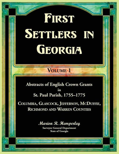 First Settlers in Georgia Volume 1, Abstracts of English Crown Grants in St. Paul Parish,1755-1775. Columbia, Glascock, Jefferson, McDuffie, Richmond and Warren Counties