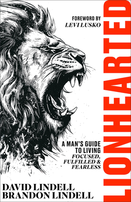 Lionhearted: A Man's Guide to Living Focused, Fulfilled, and Fearless