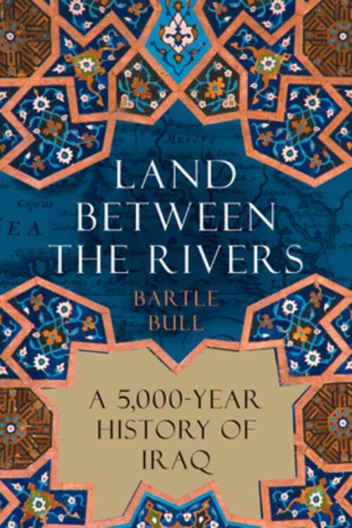 Land Between the Rivers: A 5,000-Year History of Iraq