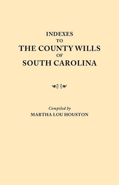 Indexes to the County Wills of South Carolina. This Volume Contains a Separate Index Compiled from the W.P.A. Copies of Each of the County Will Books, Except Those of Charleston County Will Books, in the South Carolina Collection of the University
