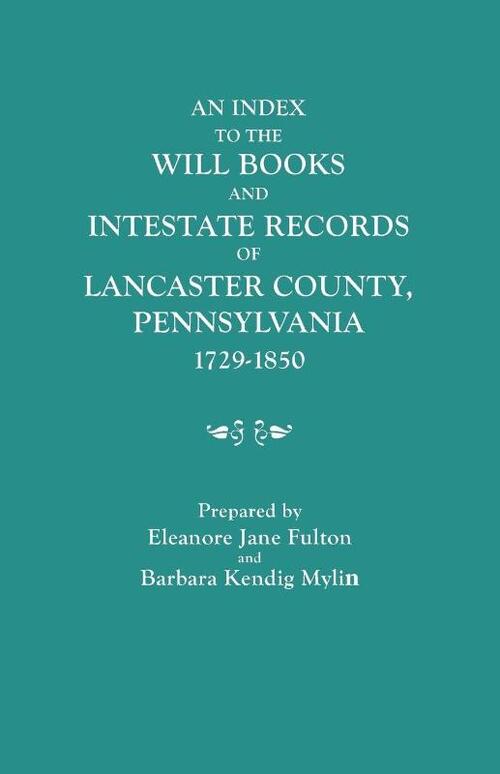 An Index to the Will Books and Intestate Records of Lancaster County, Pennsylvania, 1729-1850. With an Historical Sketch and Classified Bibliography