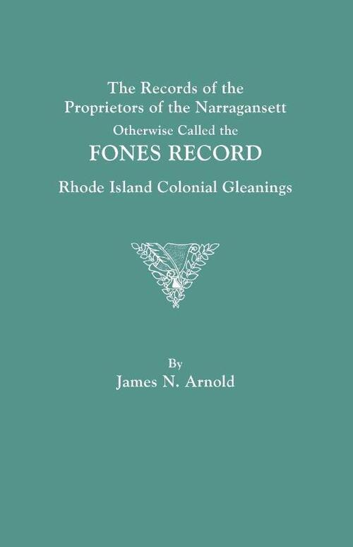 The Records of the Proprietors of the Narragansett, Otherwise Called the FONES RECORD. Rhode Island Colonial Gleanings