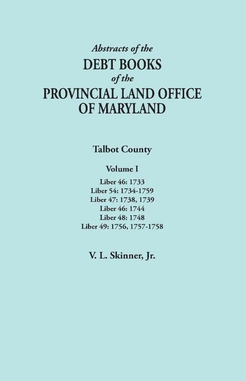 Abstracts of the Debt Books of the Provincial Land Office of Maryland. Talbot County, Volume I. Liber 46