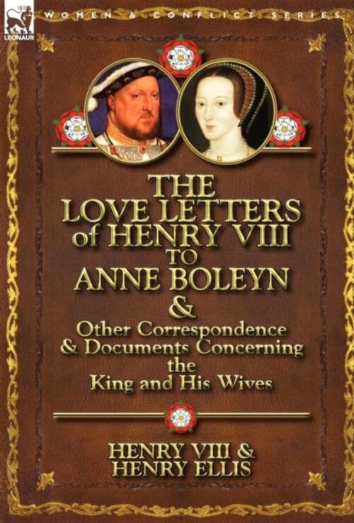 The Love Letters of Henry VIII to Anne Boleyn & Other Correspondence & Documents Concerning the King and His Wives
