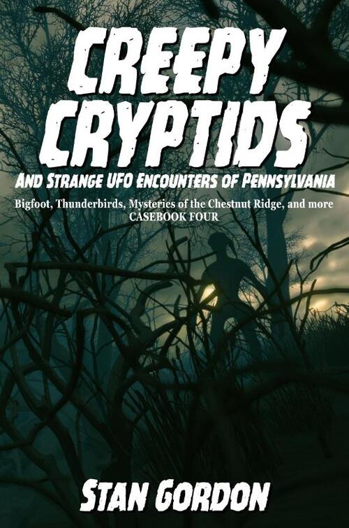 Creepy Cryptids and Strange UFO Encounters of Pennsylvania. Bigfoot, Thunderbirds, Mysteries of the Chestnut Ridge and More. Casebook Four