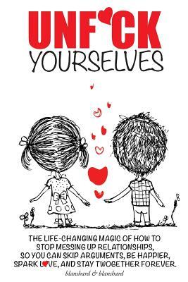 Unf*ck Yourselves: The life-changing magic of how to stop messing up relationships so you can skip arguments, be happier, spark love, and