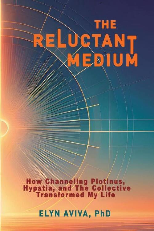 The Reluctant Medium - How Channeling Plotinus, Hypatia, and The Collective Transformed My Life