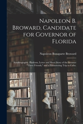 Napoleon B. Broward, Candidate for Governor of Florida: Autobiography, Platform, Letter and Short Story of the Steamer "Three Friends," and a Filibust