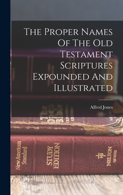 The Proper Names Of The Old Testament Scriptures Expounded And Illustrated