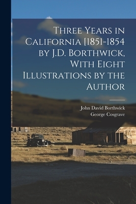 Three Years in California [1851-1854 by J.D. Borthwick, With Eight Illustrations by the Author