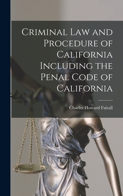 Criminal Law and Procedure of California Including the Penal Code of California