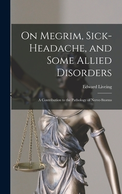 On Megrim, Sick-Headache, and Some Allied Disorders: A Contribution to the Pathology of Nerve-Storms