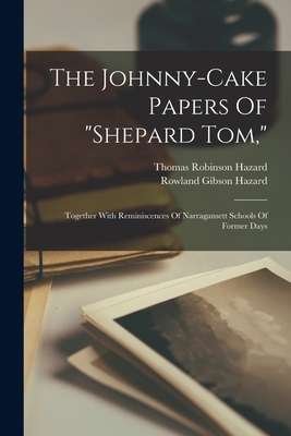 The Johnny-cake Papers Of "shepard Tom,": Together With Reminiscences Of Narragansett Schools Of Former Days