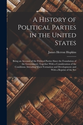 A History of Political Parties in the United States: Being an Account of the Political Parties Since the Foundation of the Government; Together With a