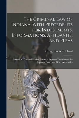 The Criminal Law of Indiana, With Precedents for Indictments, Informations, Affidavits, and Pleas: Forms for Writs and Docket Entries; a Digest of Dec