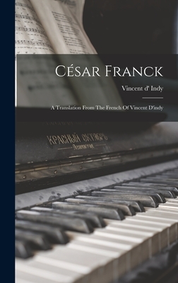 César Franck: A Translation From The French Of Vincent D'indy