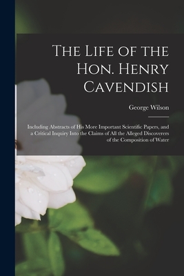 The Life of the Hon. Henry Cavendish: Including Abstracts of His More Important Scientific Papers, and a Critical Inquiry Into the Claims of All the A