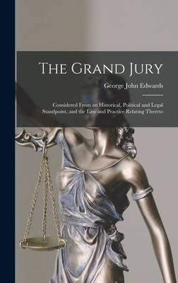 The Grand Jury: Considered From an Historical, Political and Legal Standpoint, and the Law and Practice Relating Thereto