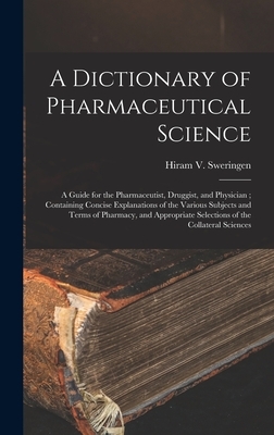 A Dictionary of Pharmaceutical Science: A Guide for the Pharmaceutist, Druggist, and Physician; Containing Concise Explanations of the Various Subject