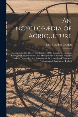 An Encyclopædia of Agriculture: Comprising the Theory and Practice of the Valuation, Transfer, Laying Out, Improvement, and Management of Landed Prope