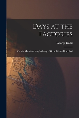 Days at the Factories: Or, the Manufacturing Industry of Great Britain Described