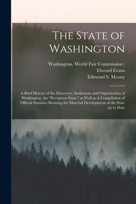 The State of Washington: A Brief History of the Discovery, Settlement and Organization of Washington, the "Evergreen State," as Well as A Compi