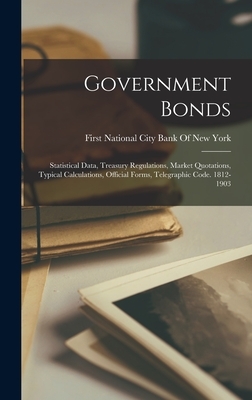 Government Bonds: Statistical Data, Treasury Regulations, Market Quotations, Typical Calculations, Official Forms, Telegraphic Code. 1812-1903