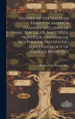 History of the Nafzger Family in America (various Spellings of Name, Naftzger, Naffziger, Nofziger, Noftsinger, Noffsinger, Nofsinger.) Also Genealogy