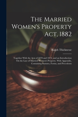 The Married Women's Property Act, 1882: Together With the Acts of 1870 and 1874, and an Introduction On the Law of Married Women's Property. With Appe