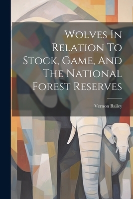 Wolves In Relation To Stock, Game, And The National Forest Reserves