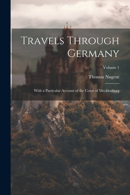 Travels Through Germany: With a Particular Account of the Court of Mecklenburg; Volume 1