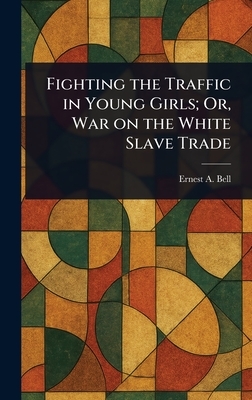 Fighting the Traffic in Young Girls; Or, War on the White Slave Trade