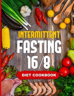 Intermittent Fasting 16/8 - Diet Cookbook: The Essentials Natural Cleansing Guide to Fast Weight Loss Improved Metabolism and Healthy Lifestyle for Wo