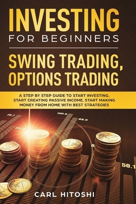 Investing for Beginners, Swing Trading, Options trading: A Step By Step Guide to Start Investing, Start Creating Passive Income, Start Making Money Fr