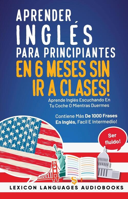 Aprender Inglés Para Principiantes En 6 Meses Sin Ir A Clases! Aprende Inglés Escuchando En Tu Coche O Mientras Duermes  Contiene Más De 1000 Frases En Inglés, Facil E Intermedio!  Ser Fluido!