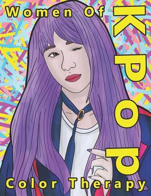 Women of K Pop Color Therapy: A Coloring Book the Most Talented, Attractive and Popular Female K Pop Stars