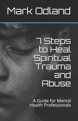 7 Steps to Heal Spiritual Trauma and Abuse: A Guide for Mental Health Professionals